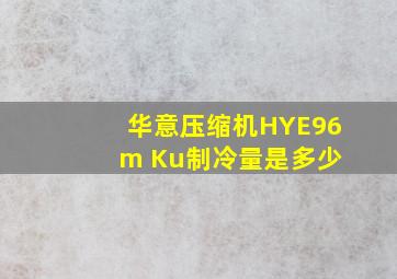 华意压缩机HYE96 m Ku制冷量是多少